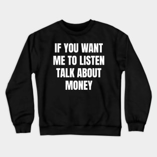 If you want me to listen talk about money Crewneck Sweatshirt